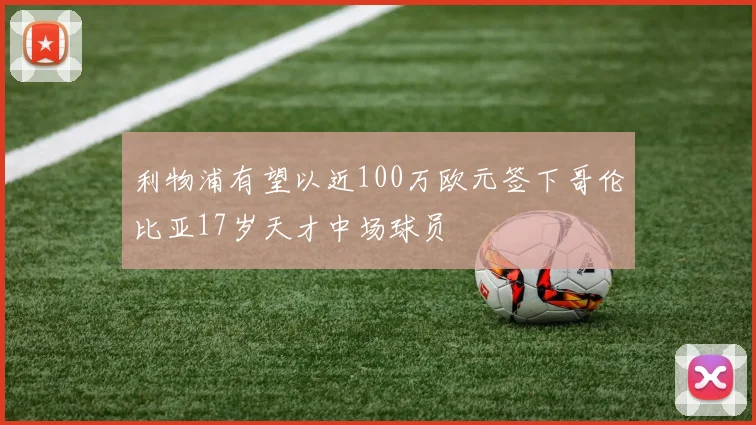 利物浦有望以近100万欧元签下哥伦比亚17岁天才中场球员