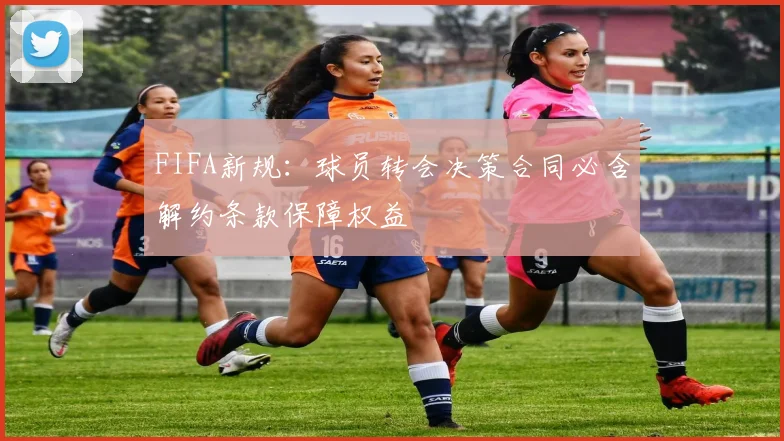 FIFA新规：球员转会决策合同必含解约条款保障权益