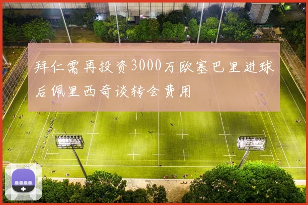 拜仁需再投资3000万欧塞巴里进球后佩里西奇谈转会费用