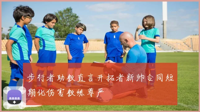 步行者助教直言开拓者新帅合同短期化伤害教练尊严