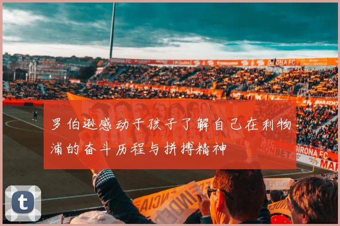 罗伯逊感动于孩子了解自己在利物浦的奋斗历程与拼搏精神