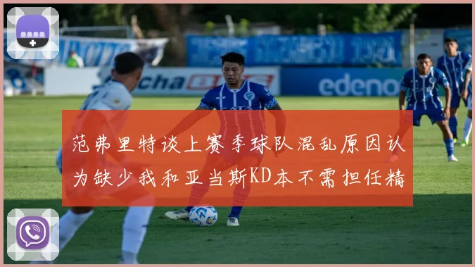 范弗里特谈上赛季球队混乱原因认为缺少我和亚当斯KD本不需担任精神领袖