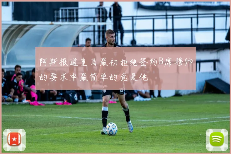 阿斯报道皇马最初拒绝签约B席穆帅的要求中最简单的竟是他