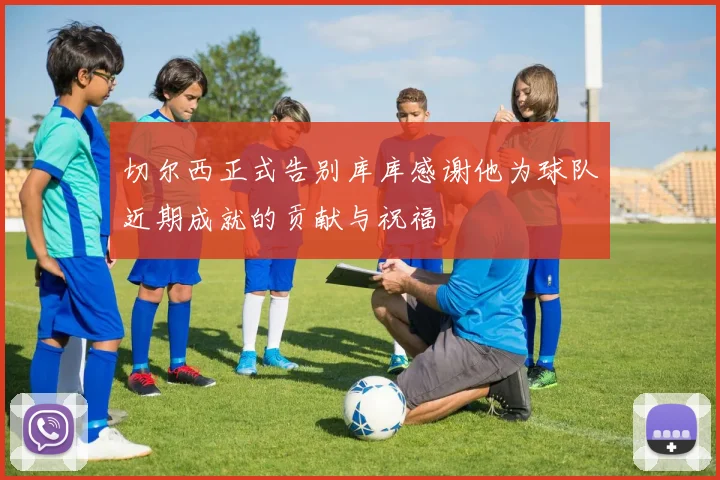 切尔西正式告别库库感谢他为球队近期成就的贡献与祝福