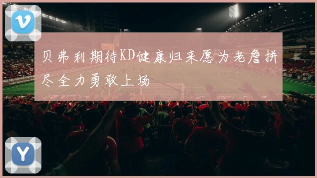 贝弗利期待KD健康归来愿为老詹拼尽全力勇敢上场
