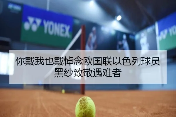 你戴我也戴悼念欧国联以色列球员黑纱致敬遇难者